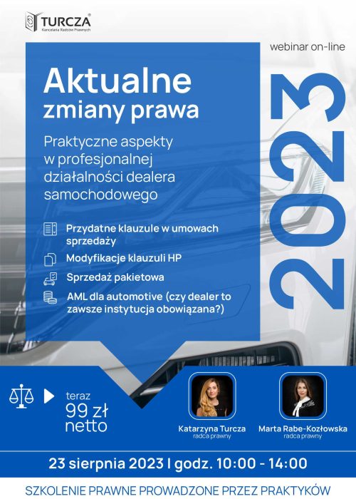 Webinar prawny, dealerzy samochodów, zmiany prawa 2023, autoryzowani dealerzy samochodów, salony samochodowe, komisy samochodowe, umowy sprzedaży, klauzule HP, sprzedaż pakietowa, AML dla automotive, radcy prawni, Katarzyna Turcza, Marta Rabe-Kozłowska, doświadczenie prawne, przepisy prawne, praktyczne rozwiązania, szanse i zagrożenia, data: 23 sierpnia 2023, godzina: 10:00, czas trwania: 4 godziny, promocyjna cena: 99 zł netto